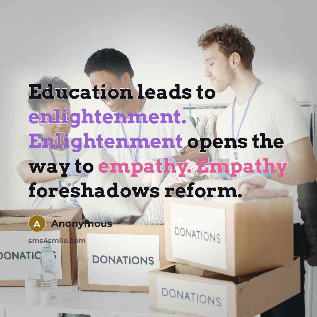 “Education leads to enlightenment. Enlightenment opens the way to empathy. Empathy foreshadows reform.” quote by Anonymous
