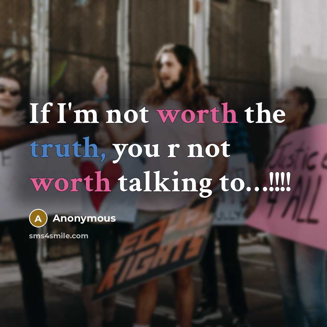 “If I'm not worth the truth, you r not worth talking to…!!!!” quote by Anonymous
