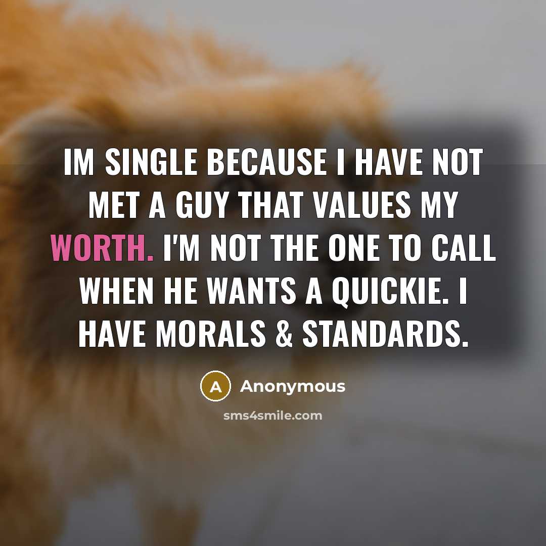 “Im single because I have not met a guy that values my worth. I'm not the one to call when he wants a quickie. I have morals & standards.” quote by Anonymous