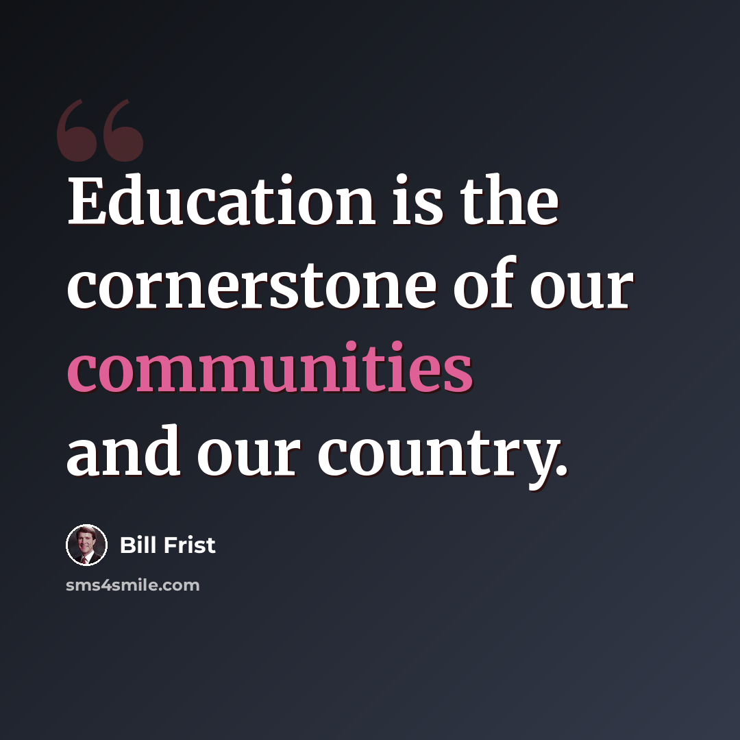 “Education is the cornerstone of our communities and our country.” quote by Bill Frist