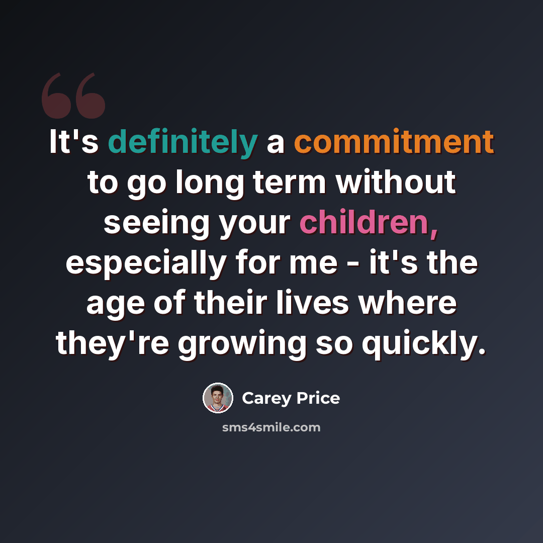 “It's definitely a commitment to go long term without seeing your children, especially for me - it's the age of their lives where they're growing so quickly.” quote by Carey Price