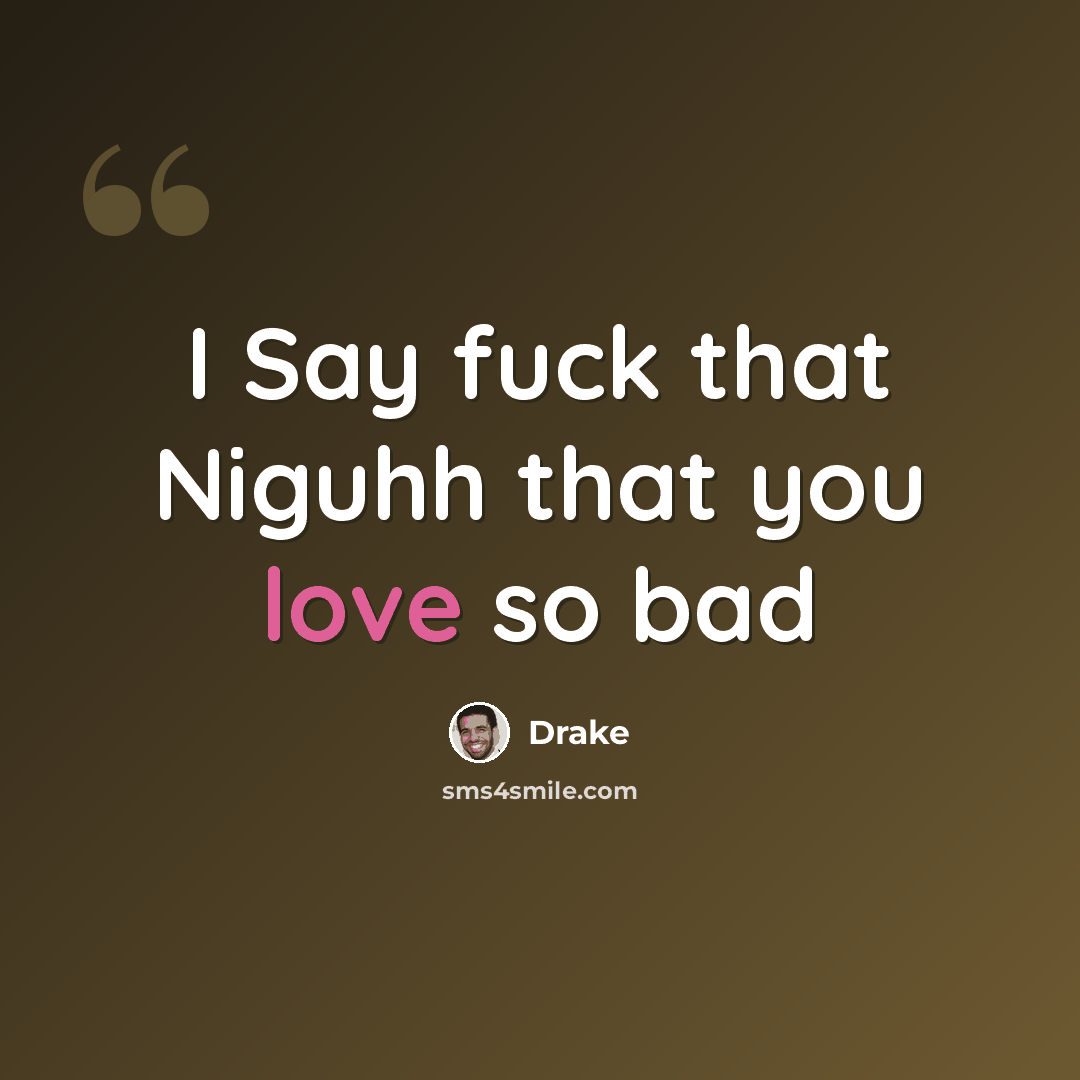 “I Say fuck that Niguhh that you love so bad” quote by Drake