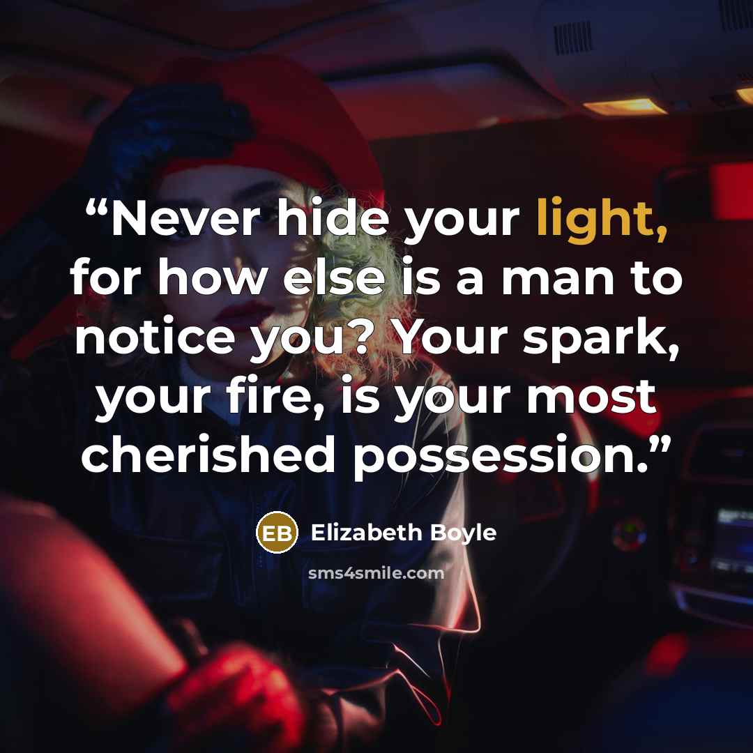 “Never hide your light, for how else is a man to notice you? Your spark, your fire, is your most cherished possession.” quote by Elizabeth Boyle