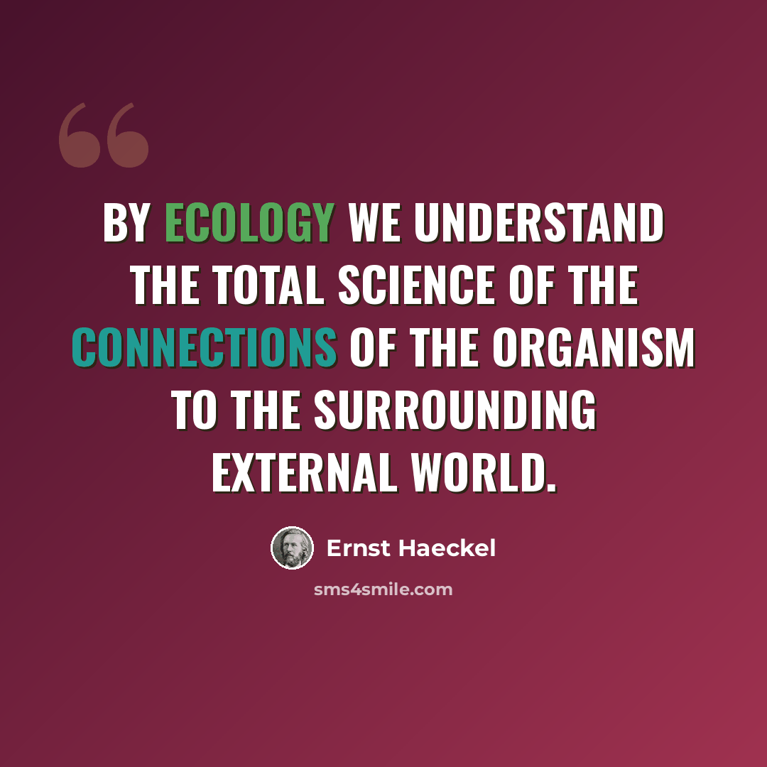 “By ecology we understand the total science of the connections of the organism to the surrounding external world.” quote by Ernst Haeckel