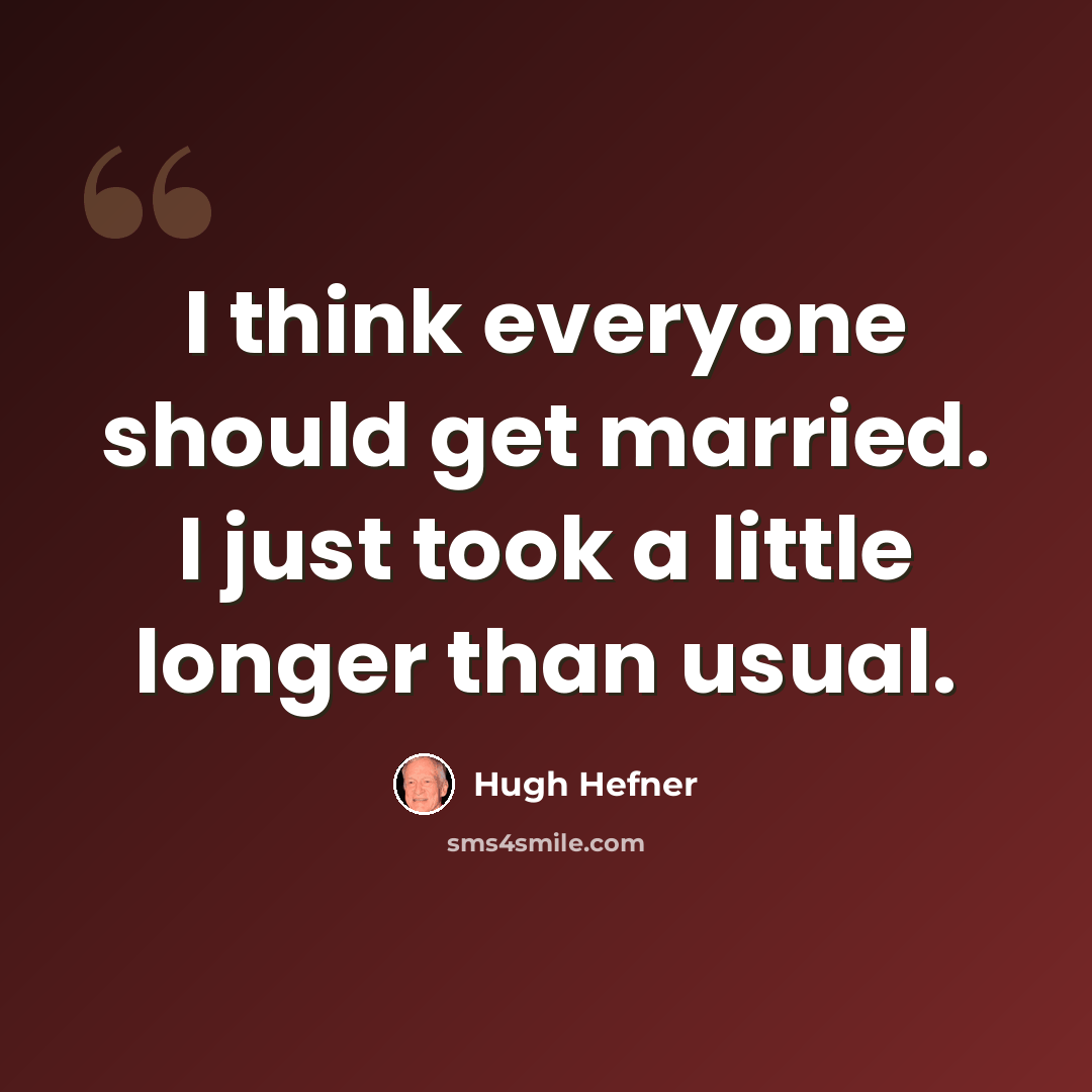 “I think everyone should get married. I just took a little longer than usual.” quote by Hugh Hefner