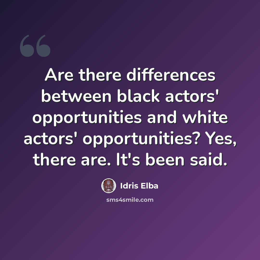 “Are there differences between black actors' opportunities and white actors' opportunities? Yes, there are. It's been said.” quote by Idris Elba