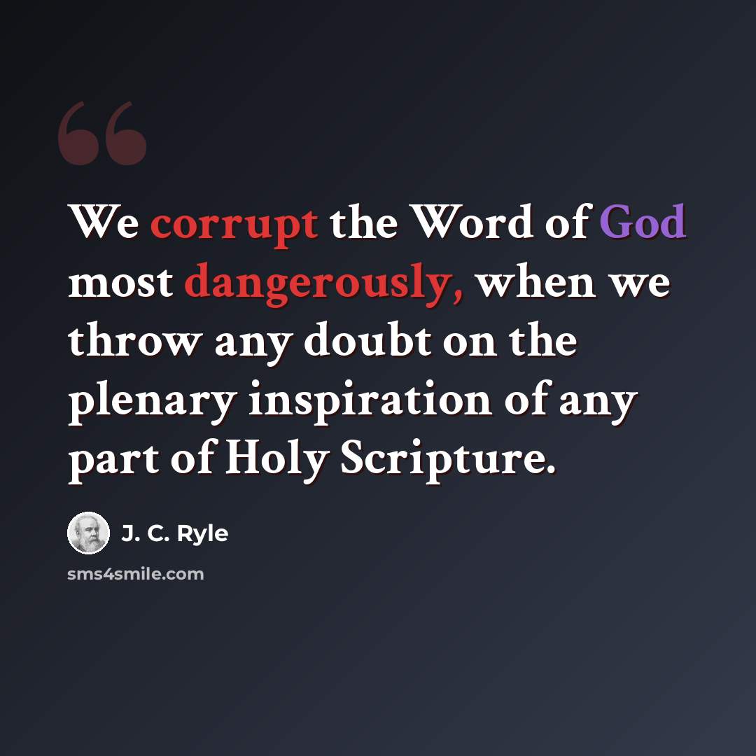 “We corrupt the Word of God most dangerously, when we throw any doubt on the plenary inspiration of any part of Holy Scripture.” quote by J. C. Ryle