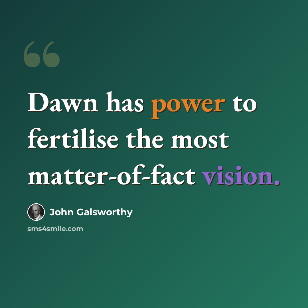 “Dawn has power to fertilise the most matter-of-fact vision.” quote by John Galsworthy