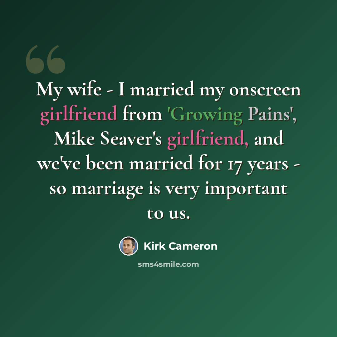 “My wife - I married my onscreen girlfriend from 'Growing Pains', Mike Seaver's girlfriend, and we've been married for 17 years - so marriage is very important to us.” quote by Kirk Cameron