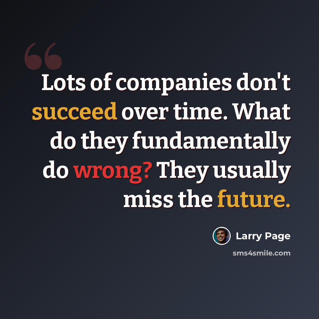 “Lots of companies don't succeed over time. What do they fundamentally do wrong? They usually miss the future.” quote by Larry Page