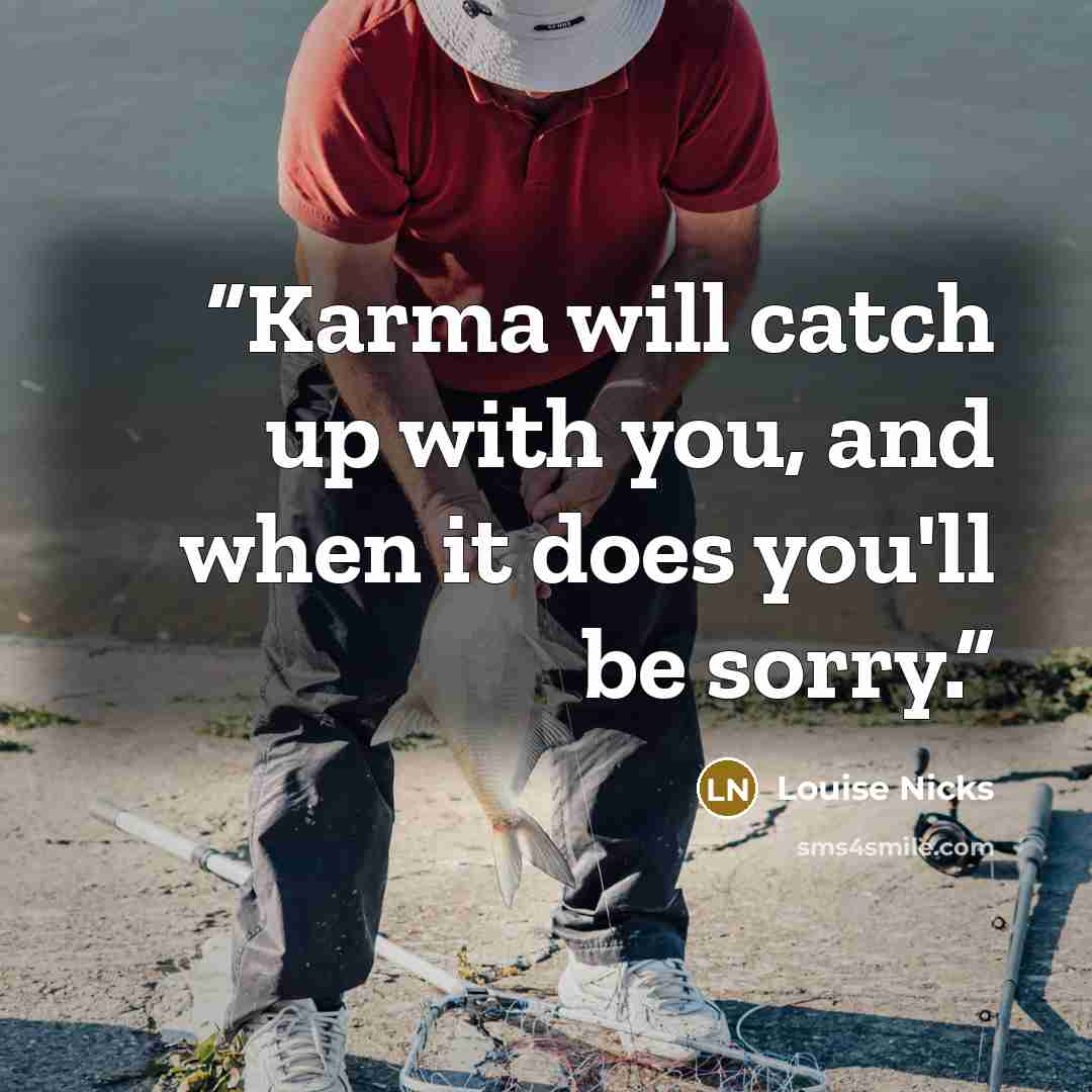 “Karma will catch up with you, and when it does you'll be sorry.” quote by Louise Nicks