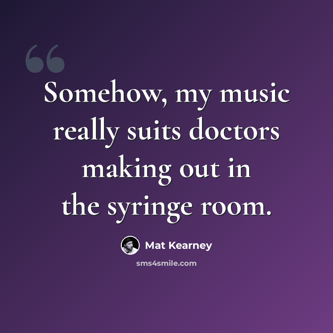 “Somehow, my music really suits doctors making out in the syringe room.” quote by Mat Kearney