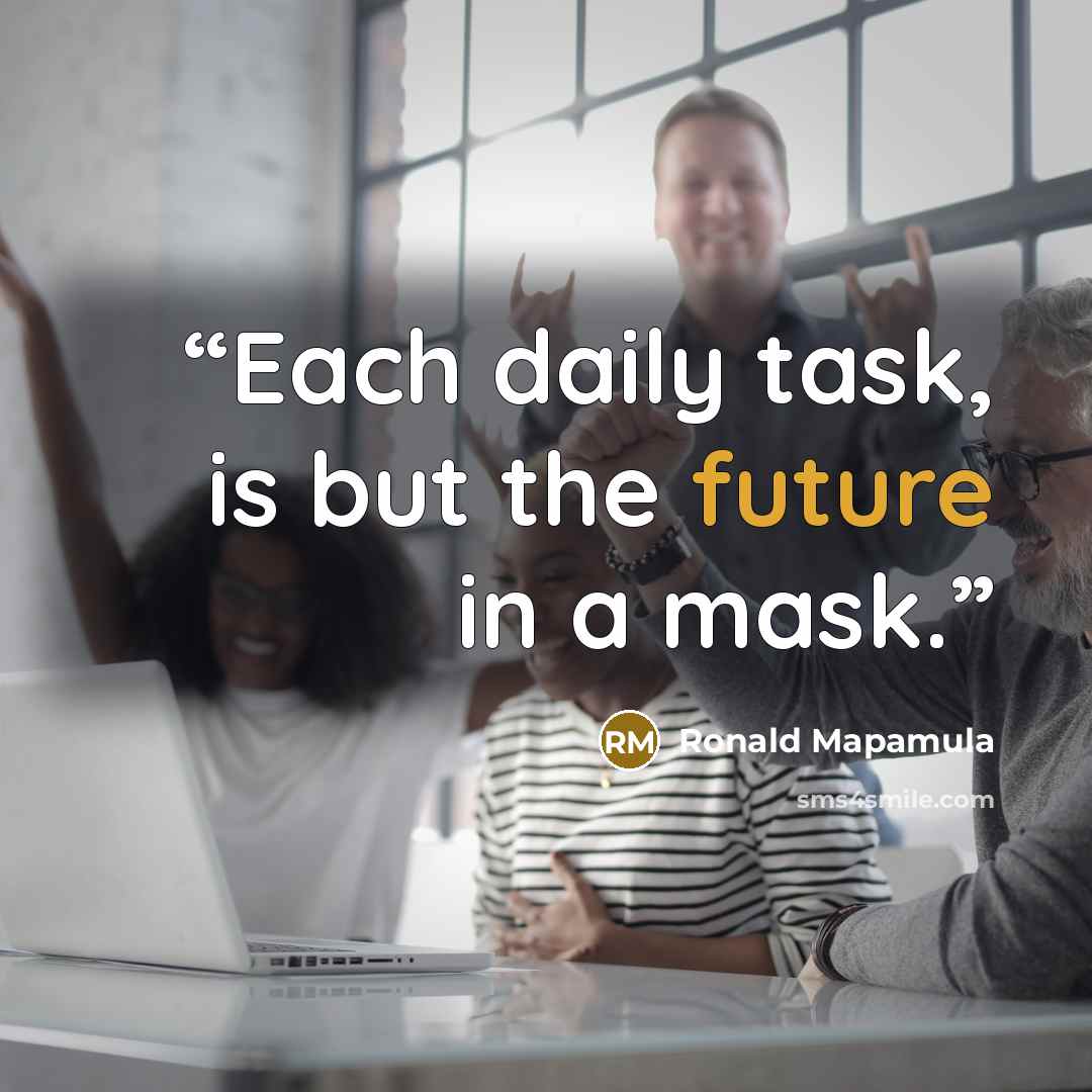 “Each daily task, is but the future in a mask.” quote by Ronald Mapamula