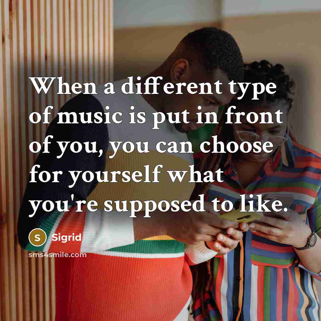 “When a different type of music is put in front of you, you can choose for yourself what you're supposed to like.” quote by Sigrid