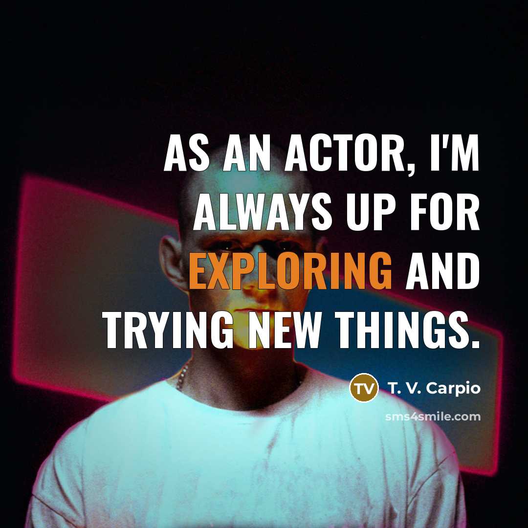 “As an actor, I'm always up for exploring and trying new things.” quote by T. V. Carpio