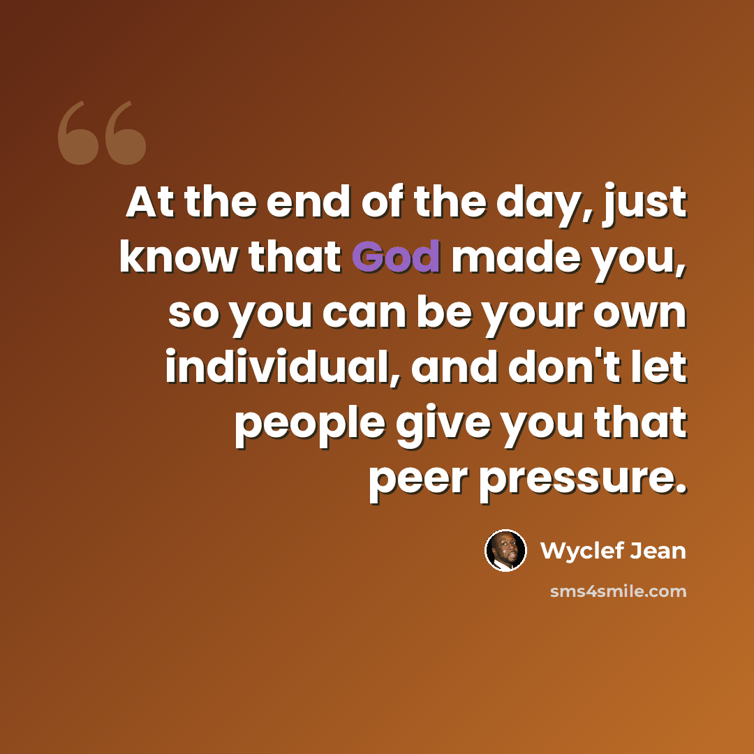 “At the end of the day, just know that God made you, so you can be your own individual, and don't let people give you that peer pressure.” quote by Wyclef Jean