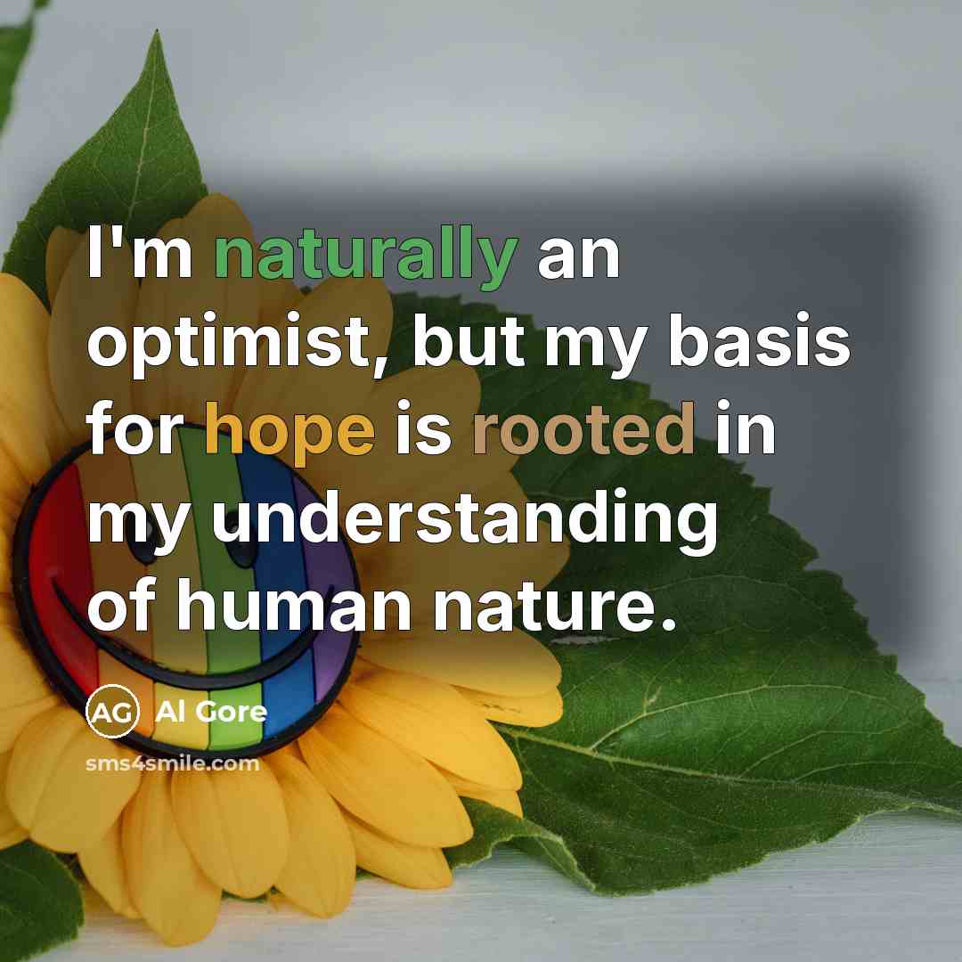 “I'm naturally an optimist, but my basis for hope is rooted in my understanding of human nature.” quote by Al Gore