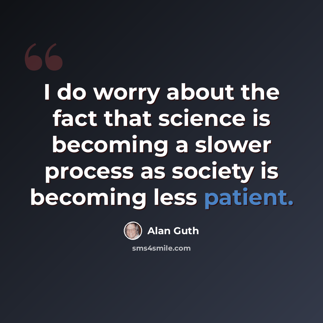 “I do worry about the fact that science is becoming a slower process as society is becoming less patient.” quote by Alan Guth