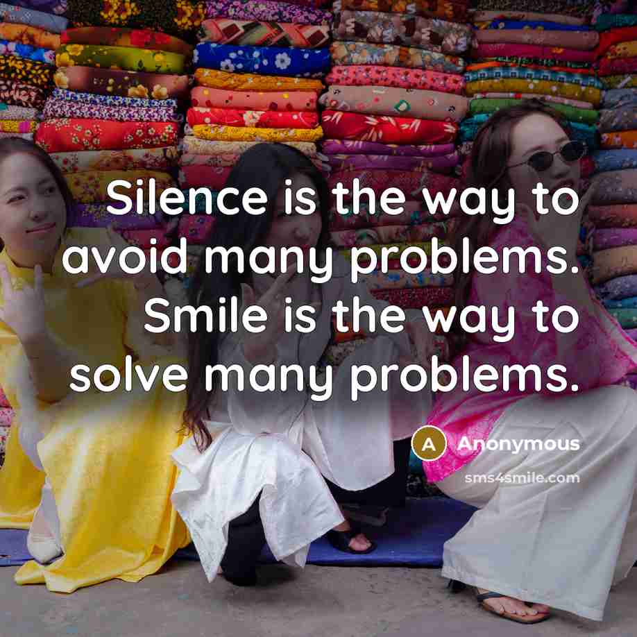 “Silence is the way to avoid many problems. Smile is the way to solve many problems.” quote by Anonymous