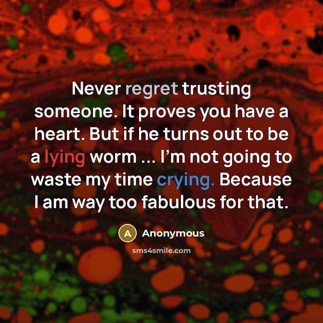 “Never regret trusting someone. It proves you have a heart. But if he turns out to be a lying worm ... I'm not going to waste my time crying. Because I am way too fabulous for that.” quote by Anonymous