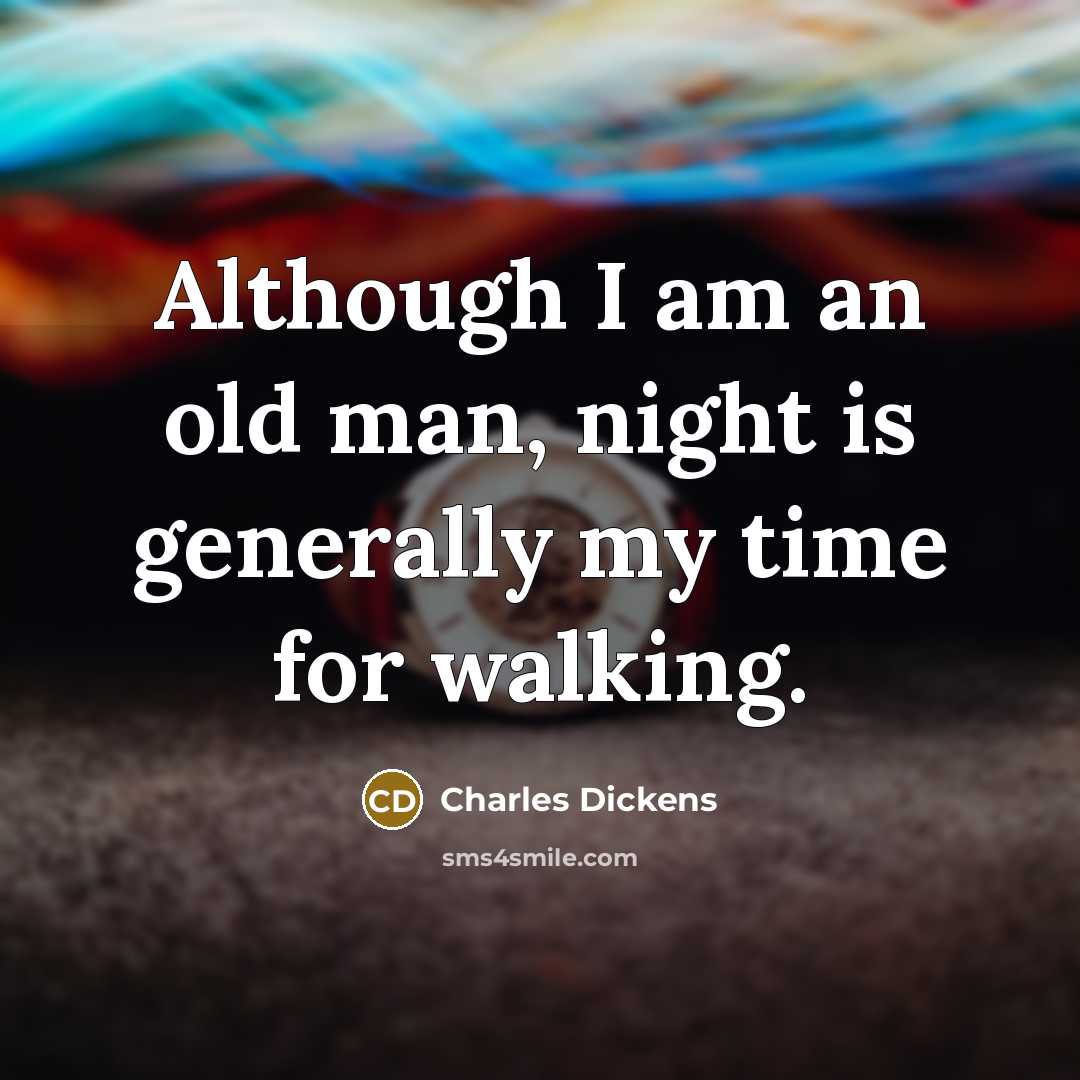 “Although I am an old man, night is generally my time for walking.” quote by Charles Dickens