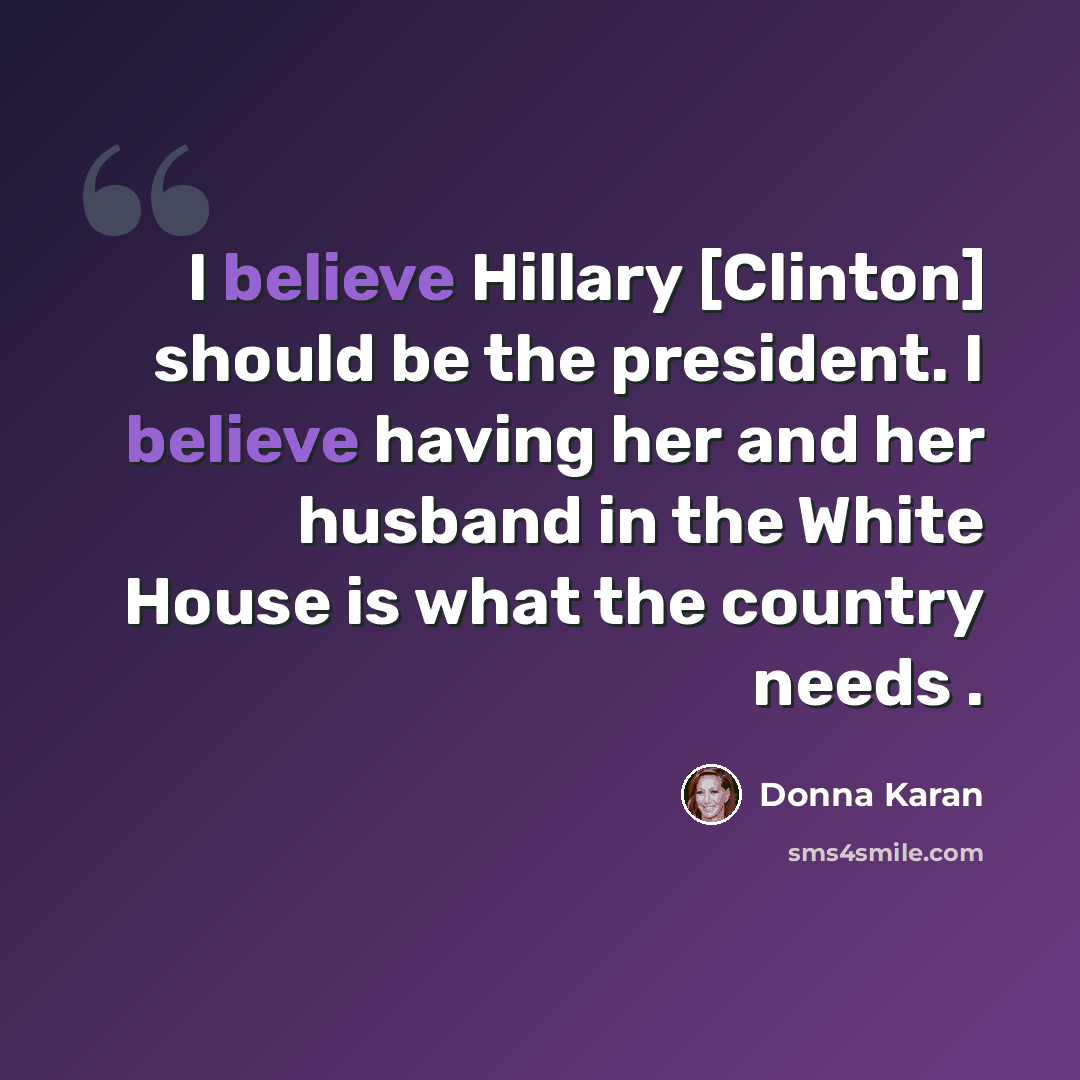 “I believe Hillary [Clinton] should be the president. I believe having her and her husband in the White House is what the country needs .” quote by Donna Karan