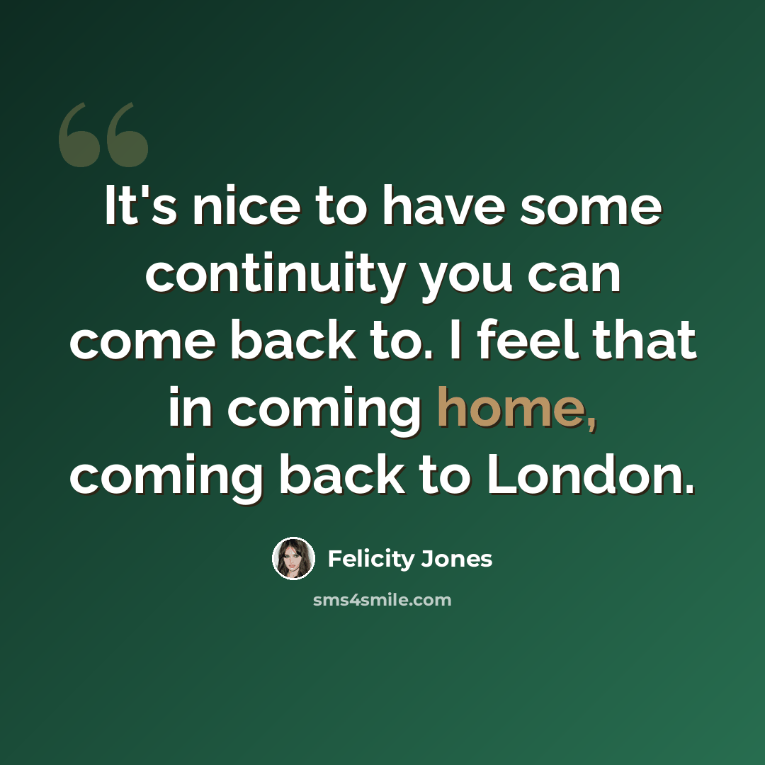 “It's nice to have some continuity you can come back to. I feel that in coming home, coming back to London.” quote by Felicity Jones