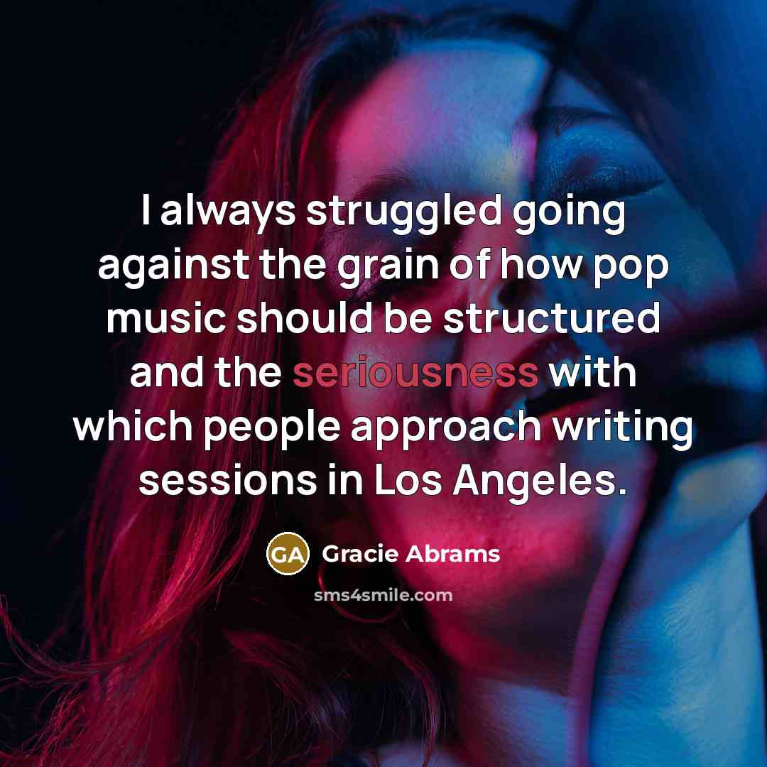 “I always struggled going against the grain of how pop music should be structured and the seriousness with which people approach writing sessions in Los Angeles.” quote by Gracie Abrams