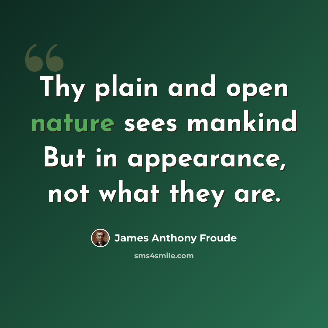 “Thy plain and open nature sees mankind But in appearance, not what they are.” quote by James Anthony Froude