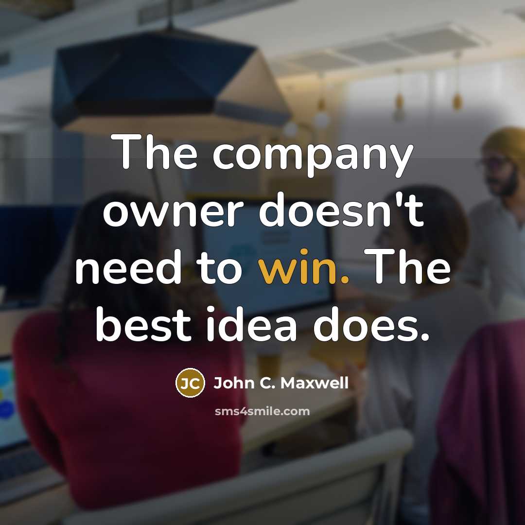 “The company owner doesn't need to win. The best idea does.” quote by John C. Maxwell