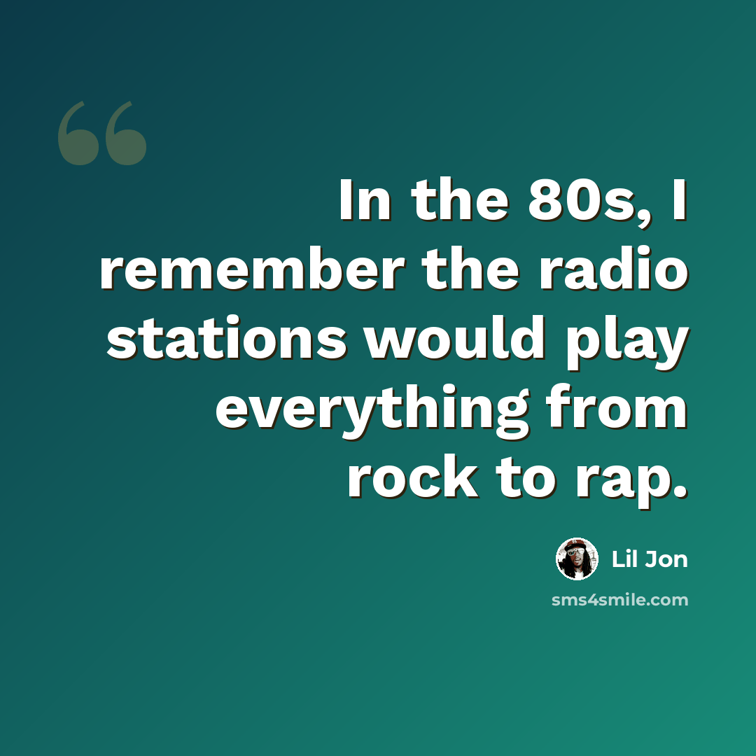 “In the 80s, I remember the radio stations would play everything from rock to rap.” quote by Lil Jon