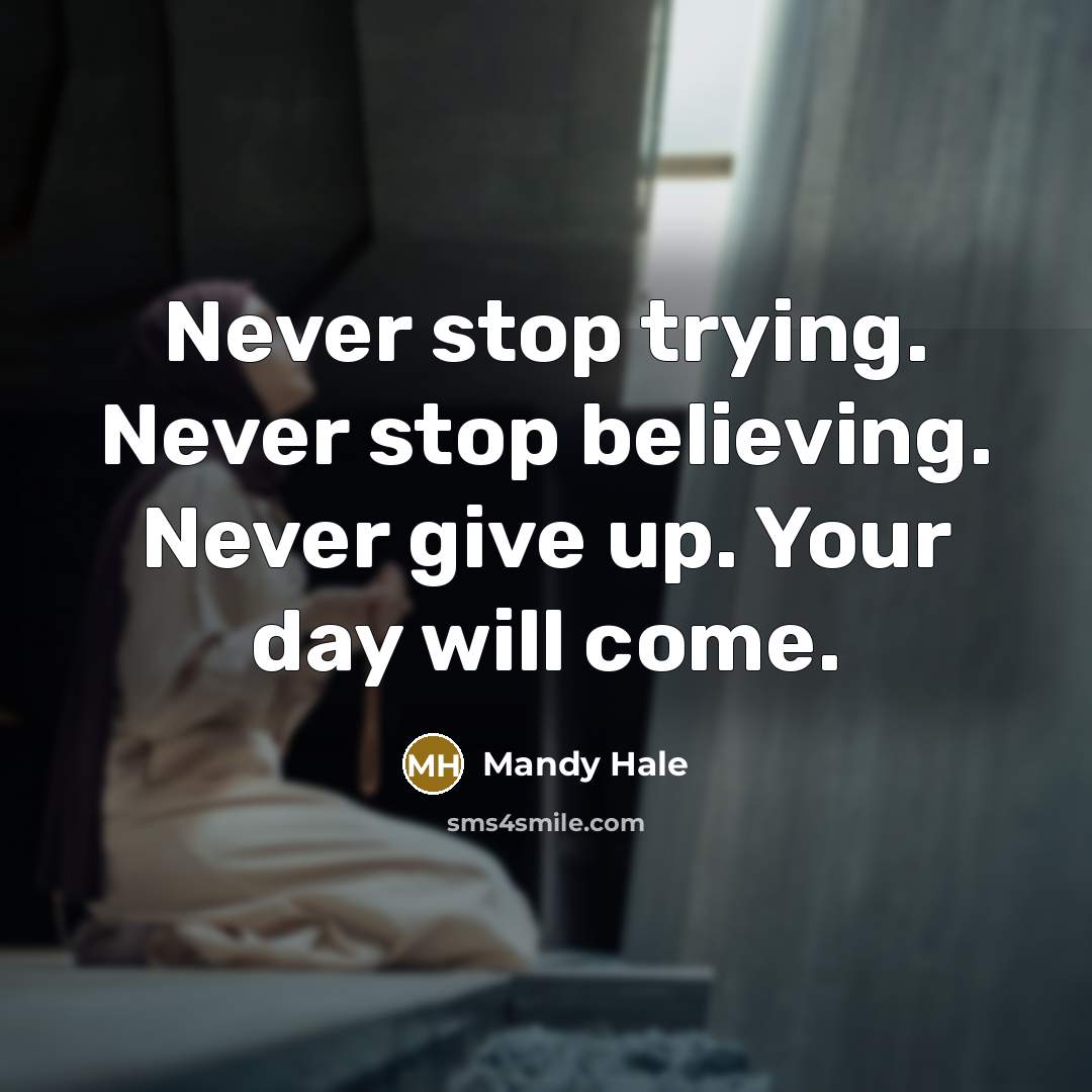 “Never stop trying. Never stop believing. Never give up. Your day will come.” quote by Mandy Hale