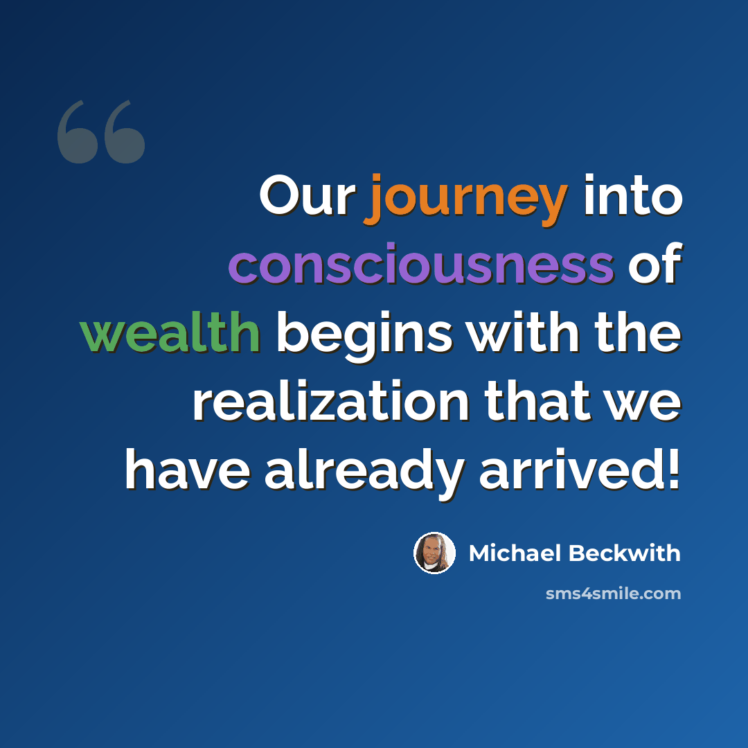“Our journey into consciousness of wealth begins with the realization that we have already arrived!” quote by Michael Beckwith