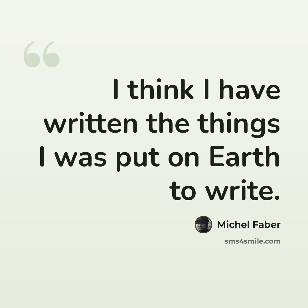 “I think I have written the things I was put on Earth to write.” quote by Michel Faber