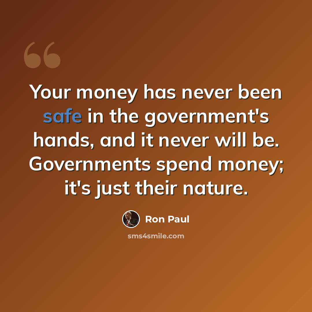 “Your money has never been safe in the government's hands, and it never will be. Governments spend money; it's just their nature.” quote by Ron Paul