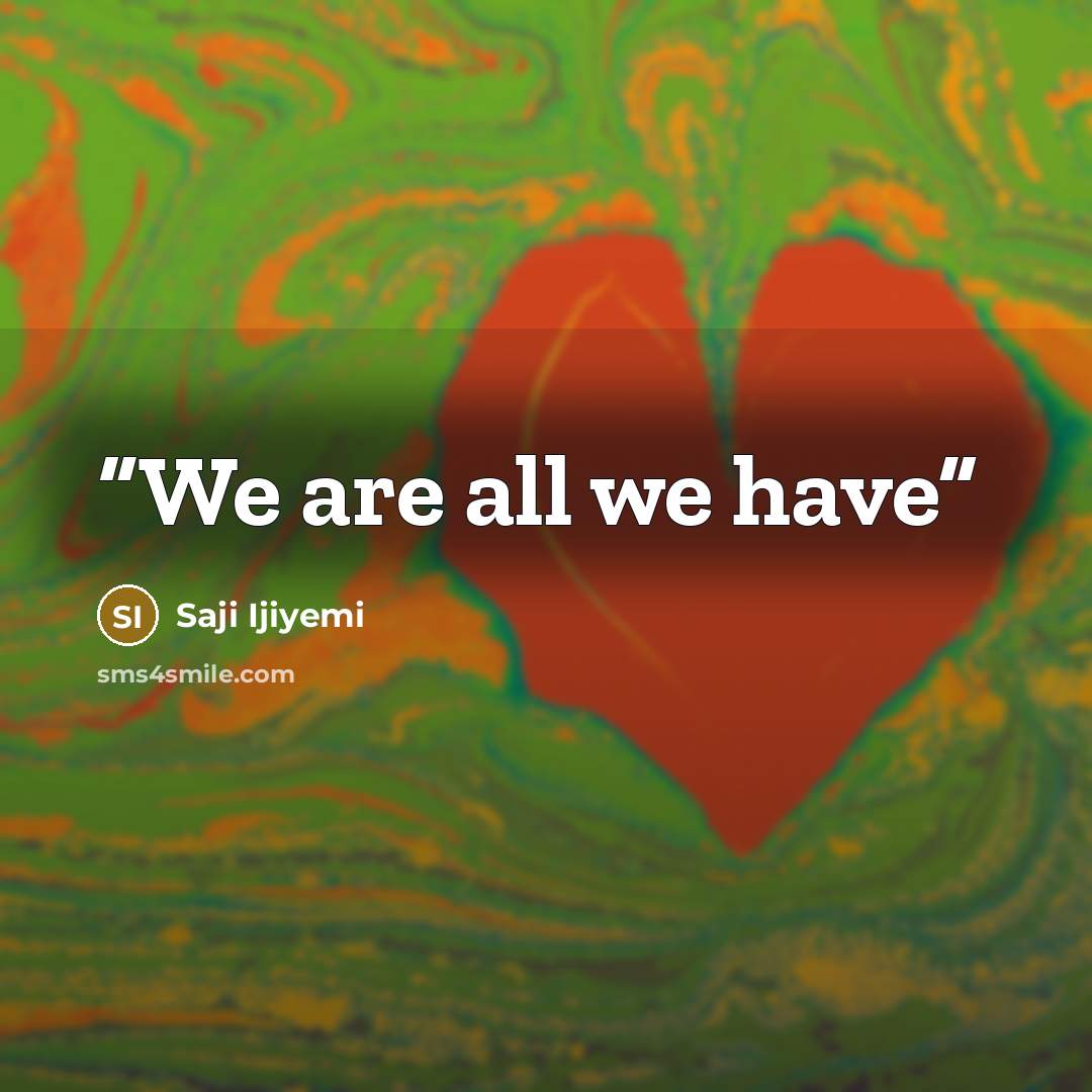 “We are all we have” quote by Saji Ijiyemi