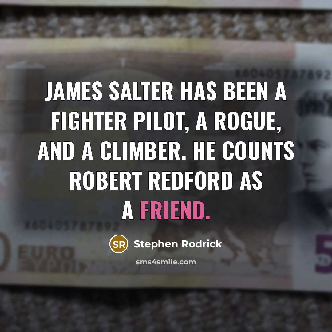 “James Salter has been a fighter pilot, a rogue, and a climber. He counts Robert Redford as a friend.” quote by Stephen Rodrick