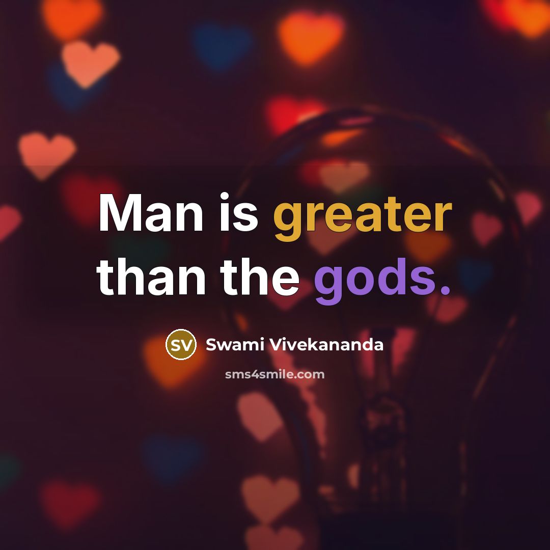 “Man is greater than the gods.” quote by Swami Vivekananda