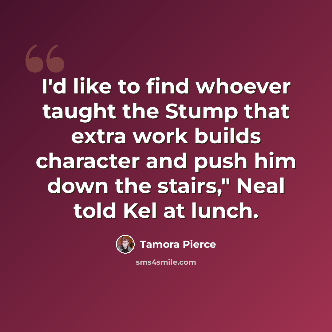 “I'd like to find whoever taught the Stump that extra work builds character and push him down the stairs," Neal told Kel at lunch.” quote by Tamora Pierce