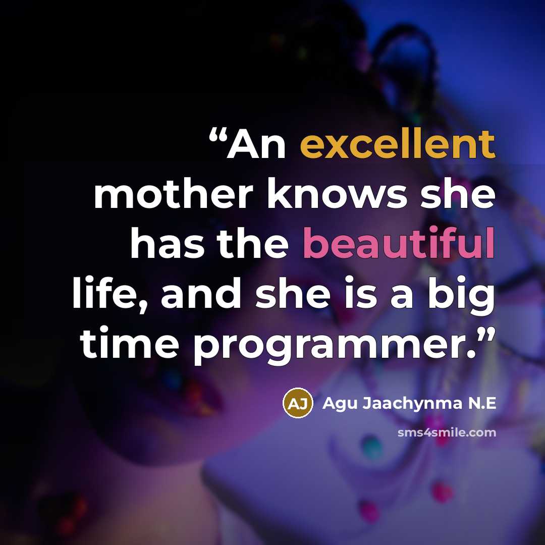 “An excellent mother knows she has the beautiful life, and she is a big time programmer.” quote by Agu Jaachynma N.E