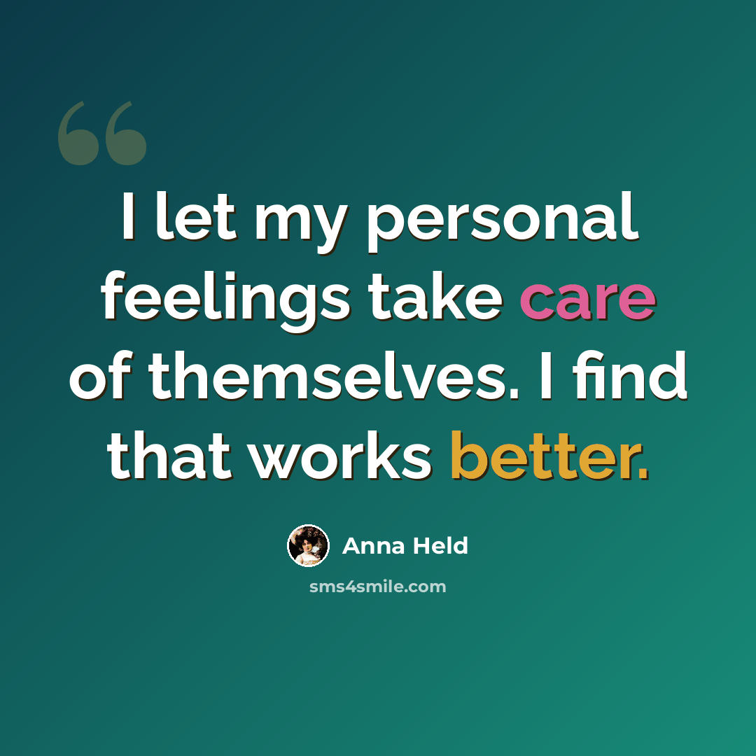 “I let my personal feelings take care of themselves. I find that works better.” quote by Anna Held