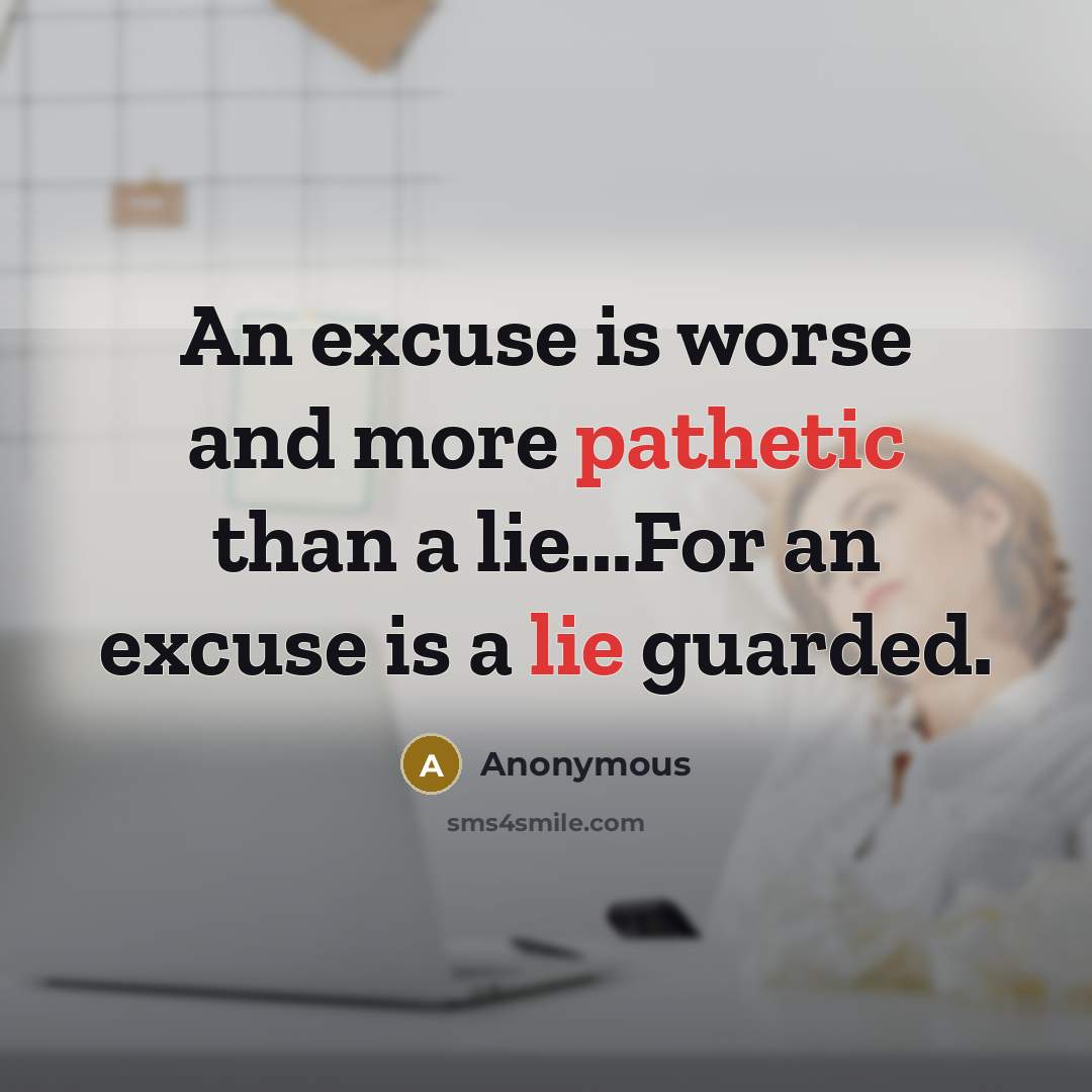 “An excuse is worse and more pathetic than a lie...For an excuse is a lie guarded.” quote by Anonymous