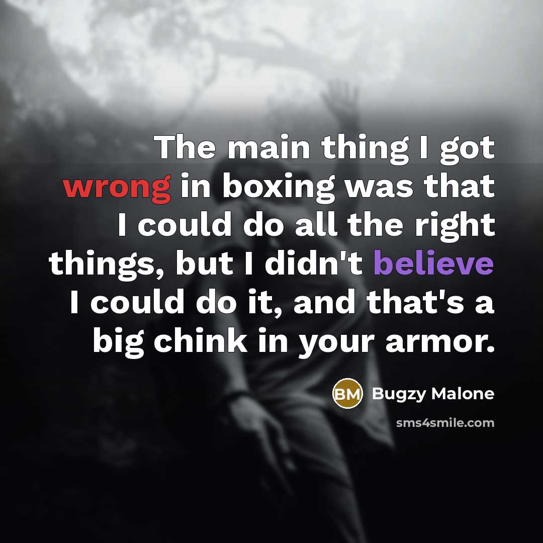 “The main thing I got wrong in boxing was that I could do all the right things, but I didn't believe I could do it, and that's a big chink in your armor.” quote by Bugzy Malone