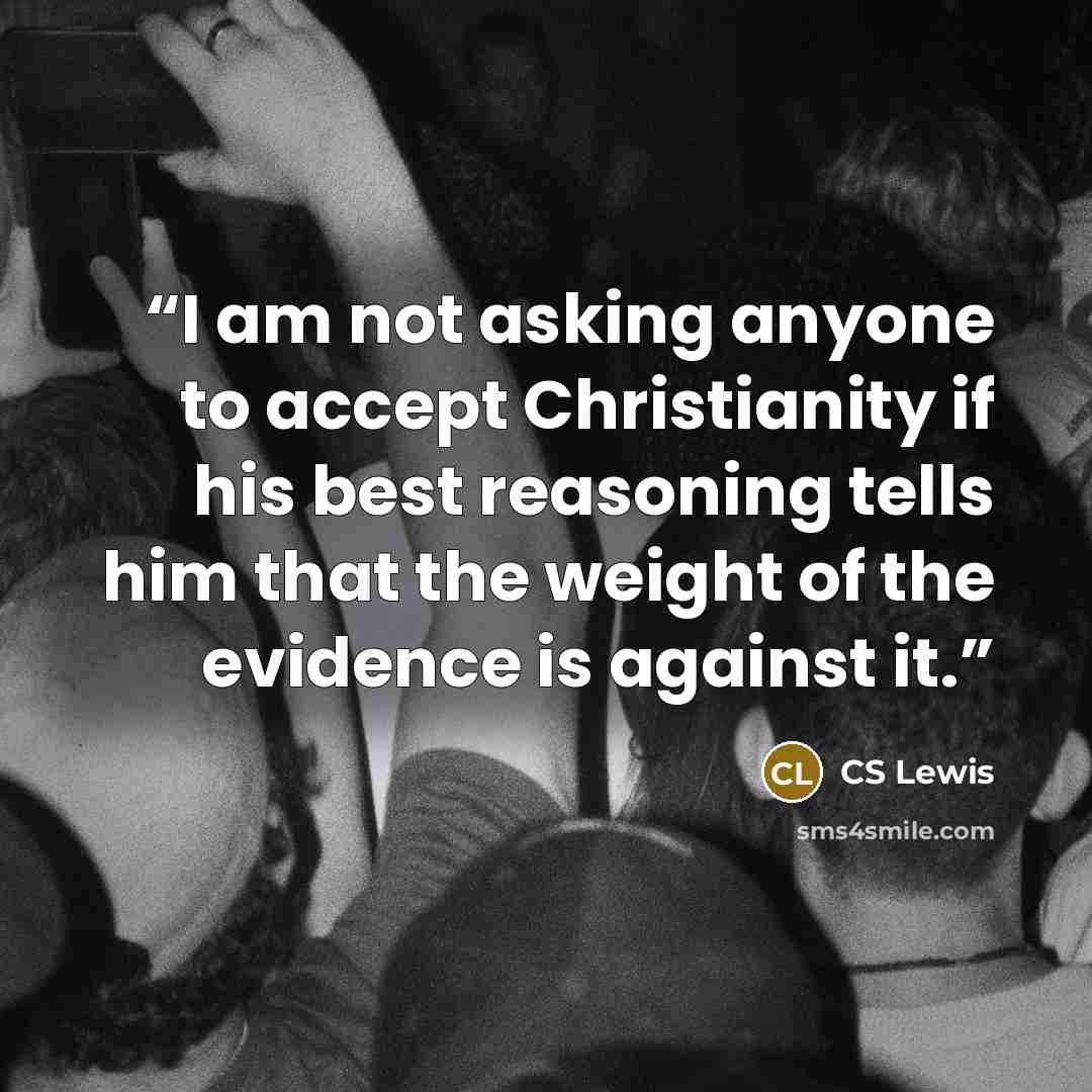“I am not asking anyone to accept Christianity if his best reasoning tells him that the weight of the evidence is against it.” quote by CS Lewis