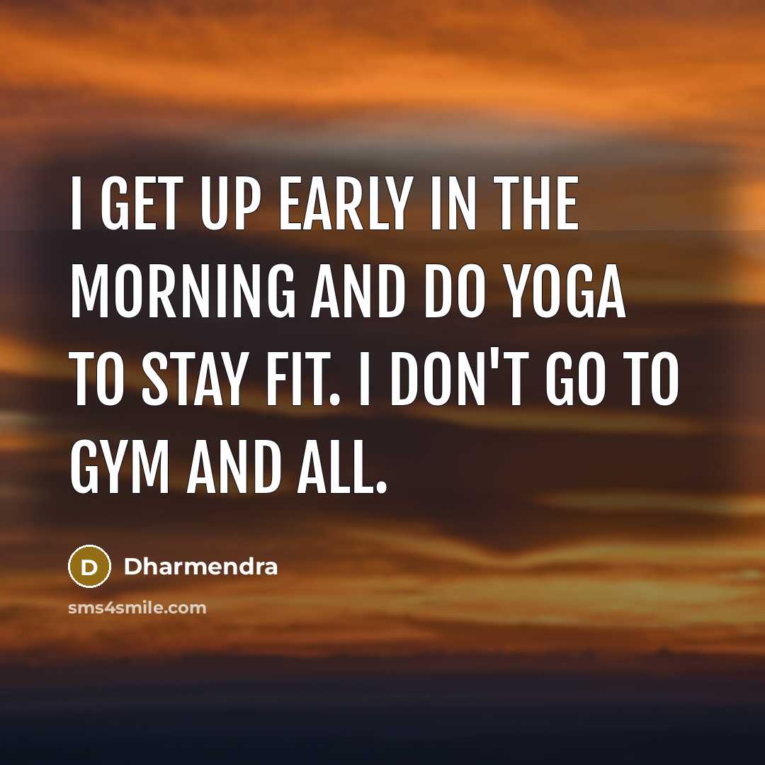 “I get up early in the morning and do yoga to stay fit. I don't go to gym and all.” quote by Dharmendra