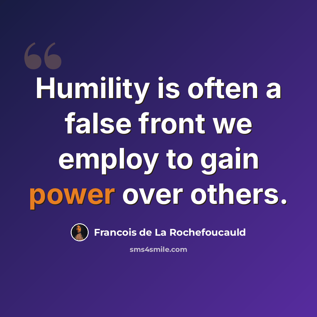 “Humility is often a false front we employ to gain power over others.” quote by Francois de La Rochefoucauld