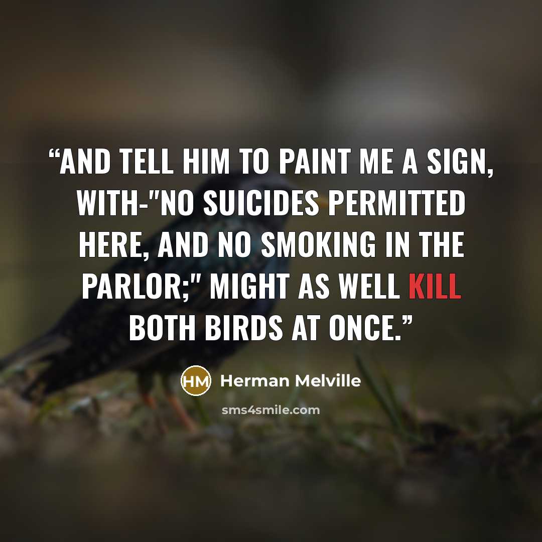 “and tell him to paint me a sign, with-"no suicides permitted here, and no smoking in the parlor;" might as well kill both birds at once.” quote by Herman Melville