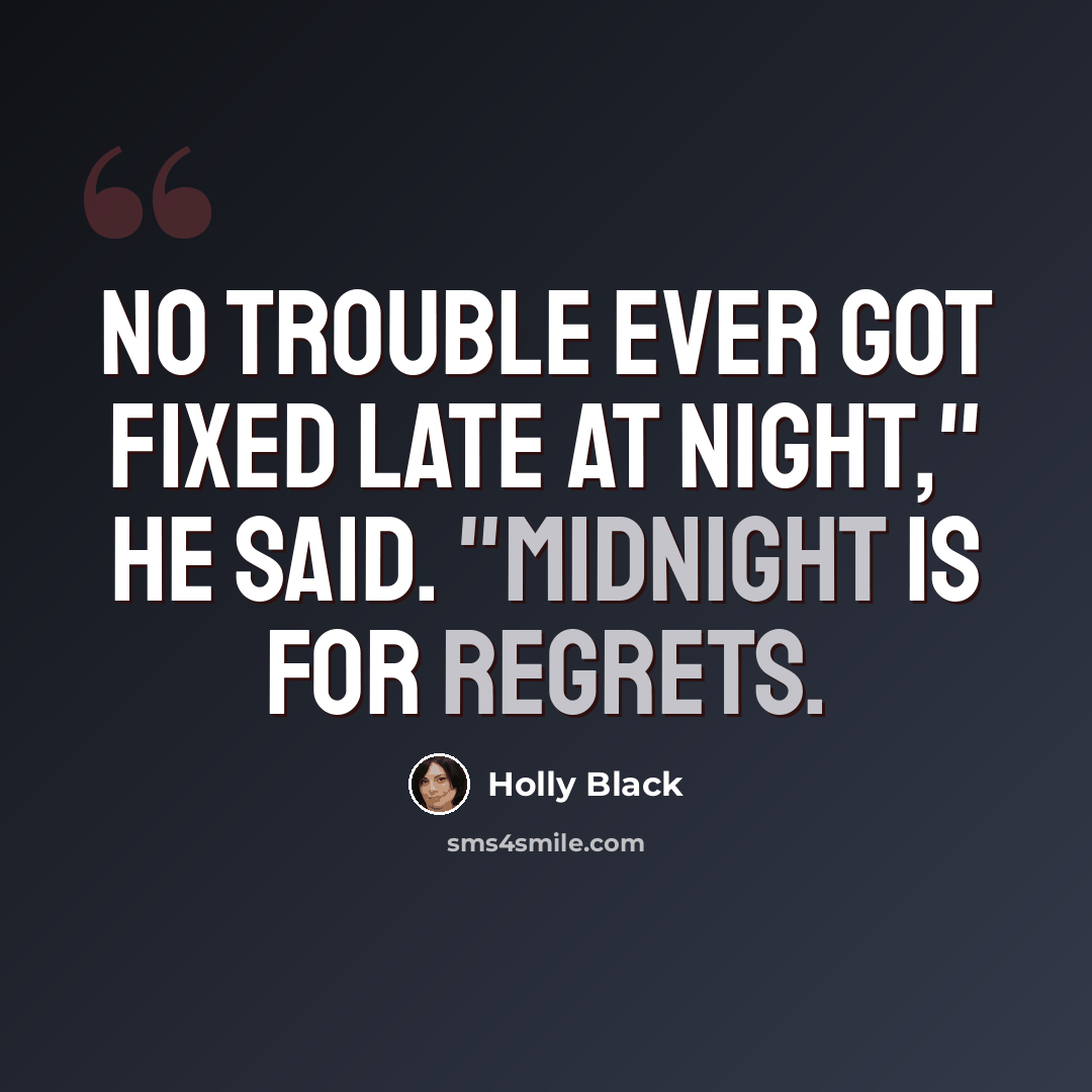“No trouble ever got fixed late at night," he said. "Midnight is for regrets.” quote by Holly Black