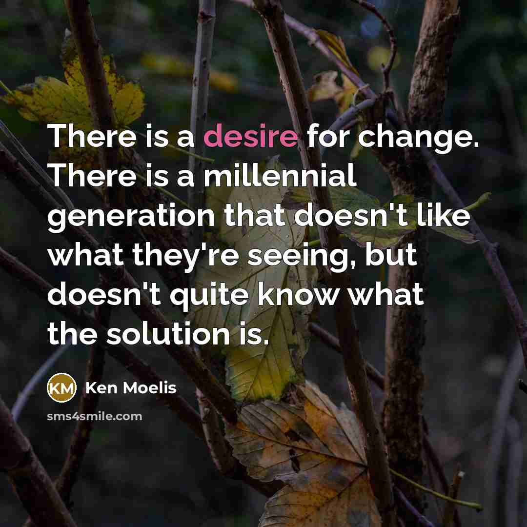 “There is a desire for change. There is a millennial generation that doesn't like what they're seeing, but doesn't quite know what the solution is.” quote by Ken Moelis