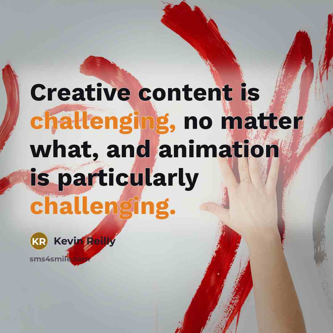 “Creative content is challenging, no matter what, and animation is particularly challenging.” quote by Kevin Reilly